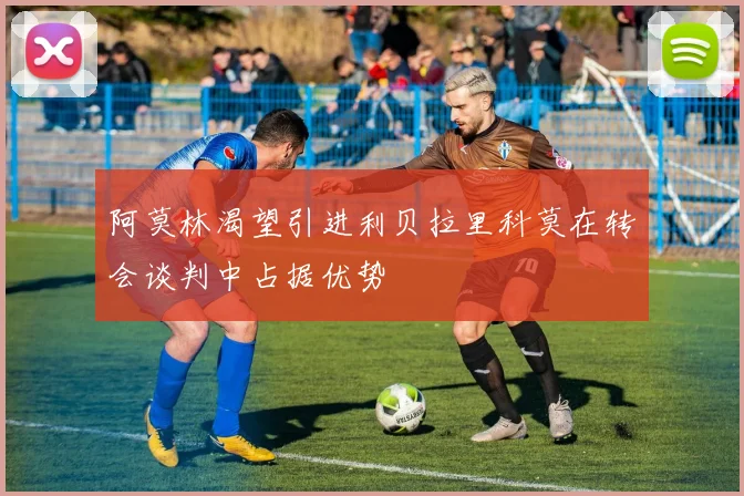 阿莫林渴望引进利贝拉里科莫在转会谈判中占据优势