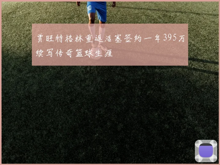 贾旺特格林重返活塞签约一年395万续写传奇篮球生涯
