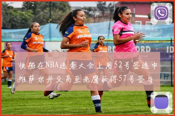 快船在NBA选秀大会上用52号签选中维萨尔并交易至老鹰获得57号签与现金补偿