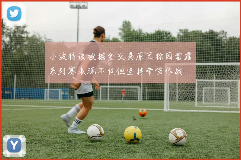 小波特谈被掘金交易原因称因雷霆系列赛表现不佳但坚持带伤作战