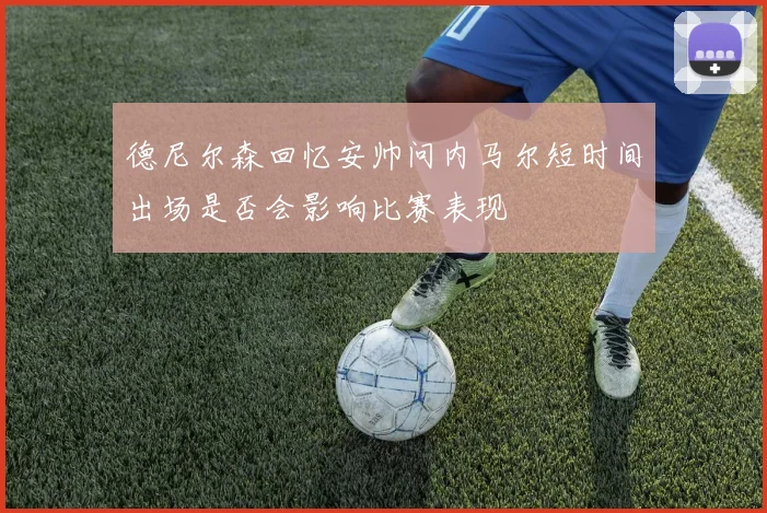 德尼尔森回忆安帅问内马尔短时间出场是否会影响比赛表现