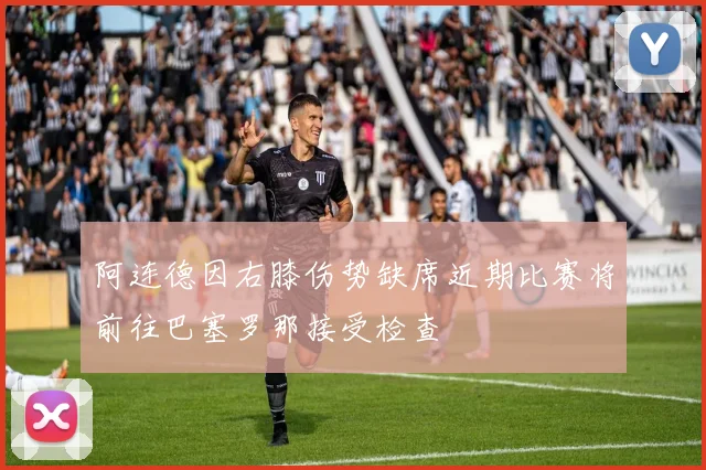 阿连德因右膝伤势缺席近期比赛将前往巴塞罗那接受检查